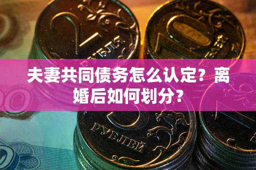 北京夫妻共同债务怎么认定？离婚后如何划分？