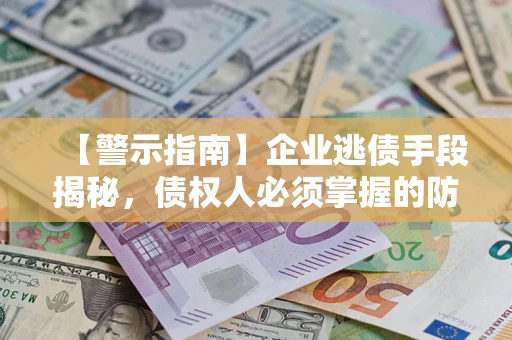 北京【警示指南】企业逃债手段揭秘，债权人必须掌握的防坑宝典
