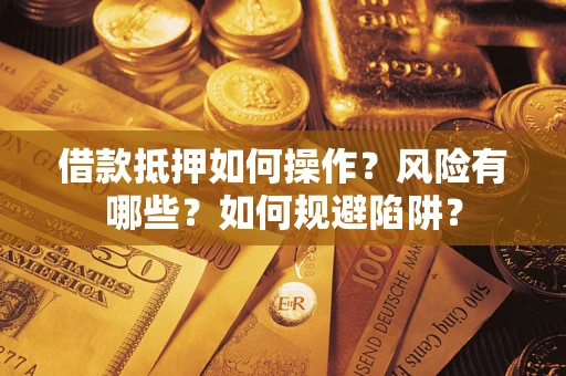 北京借款抵押如何操作？风险有哪些？如何规避陷阱？