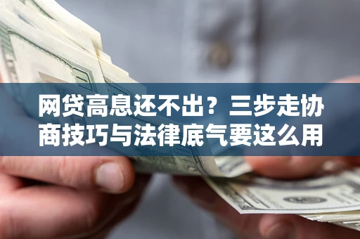 北京网贷高息还不出？三步走协商技巧与法律底气要这么用