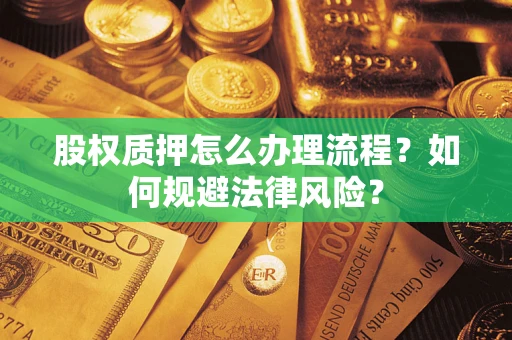 北京股权质押怎么办理流程？如何规避法律风险？