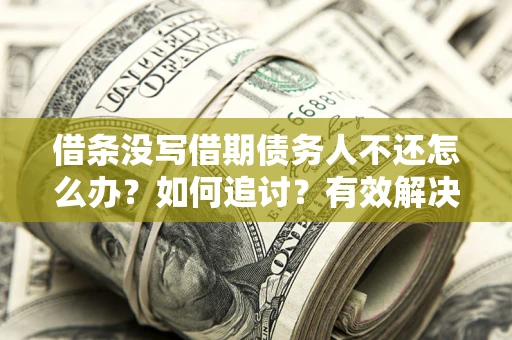 北京借条没写借期债务人不还怎么办？如何追讨？有效解决方案！