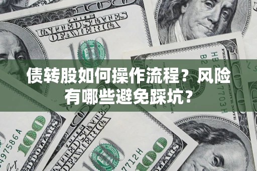 北京债转股如何操作流程?风险有哪些避免踩坑? 北京债转股如何操作流程?风险有哪些避免踩坑?