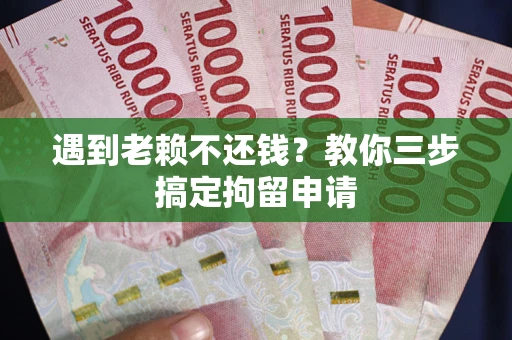 北京遇到老赖不还钱？教你三步搞定拘留申请
