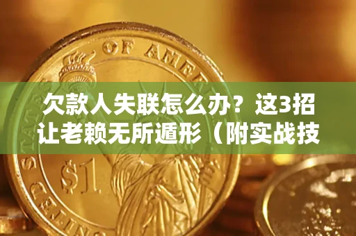 北京欠款人失联怎么办？这3招让老赖无所遁形（附实战技巧）