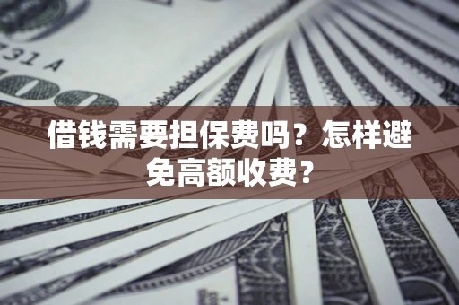 北京借钱需要担保费吗？怎样避免高额收费？