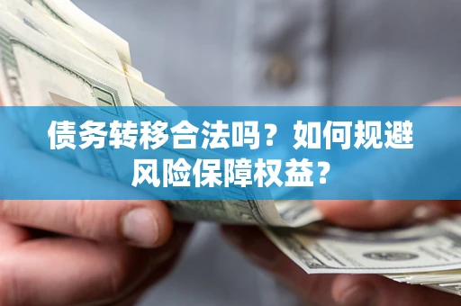 北京债务转移合法吗？如何规避风险保障权益？