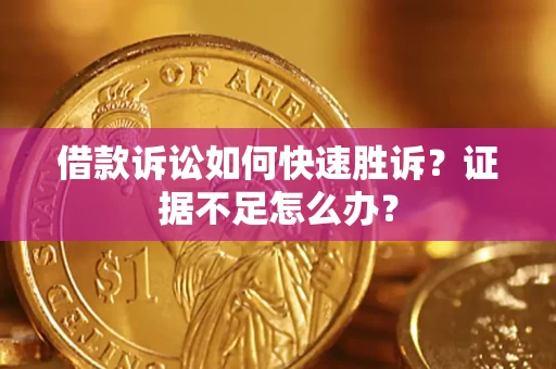 北京借款诉讼如何快速胜诉？证据不足怎么办？