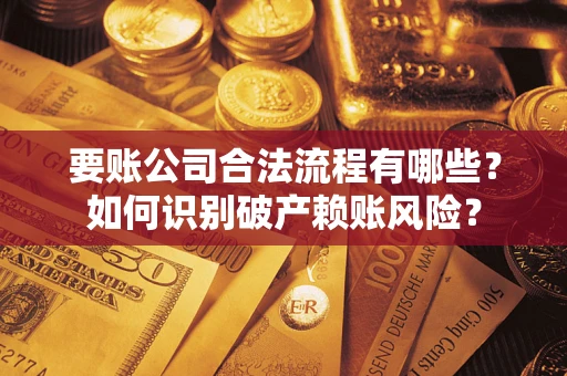 北京要账公司合法流程有哪些？如何识别破产赖账风险？