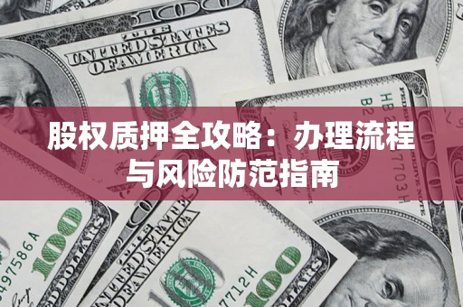 北京股权质押全攻略：办理流程与风险防范指南