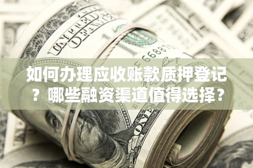 北京如何办理应收账款质押登记？哪些融资渠道值得选择？