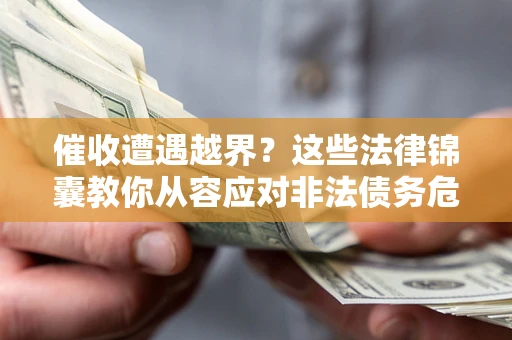 北京催收遭遇越界？这些法律锦囊教你从容应对非法债务危机