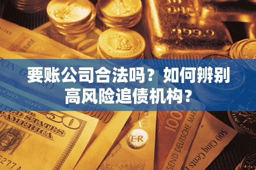 北京要账公司合法吗？如何辨别高风险追债机构？