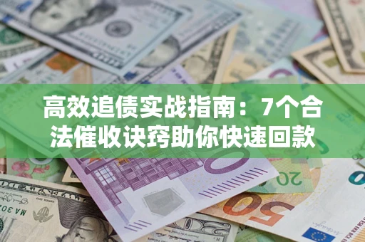 北京高效追债实战指南：7个合法催收诀窍助你快速回款