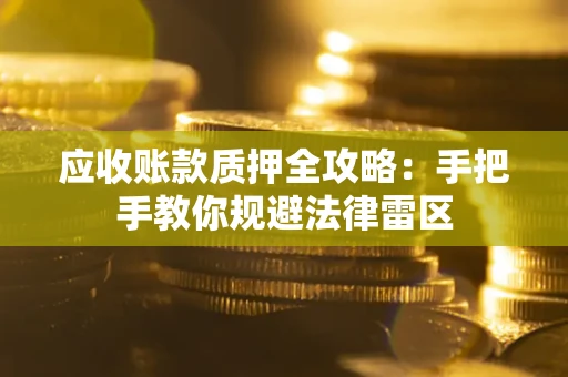 北京应收账款质押全攻略：手把手教你规避法律雷区