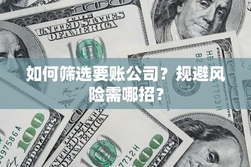 北京如何筛选要账公司？规避风险需哪招？