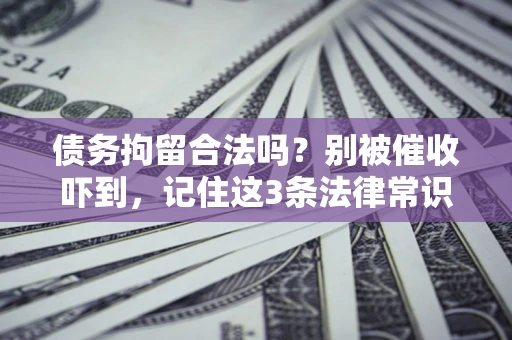 北京债务拘留合法吗?别被催收吓到,记住这3条法律常识 北京债务拘留合法吗?别被催收吓到,记住这3条法律常识