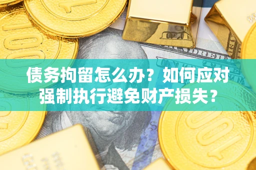 北京债务拘留怎么办？如何应对强制执行避免财产损失？