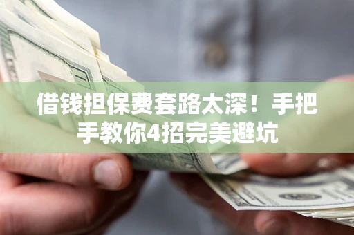 北京借钱担保费套路太深！手把手教你4招完美避坑