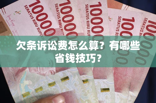 北京欠条诉讼费怎么算？有哪些省钱技巧？
