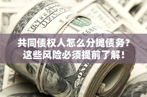 北京共同债权人怎么分摊债务？这些风险必须提前了解！