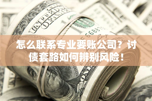 北京怎么联系专业要账公司？讨债套路如何辨别风险！