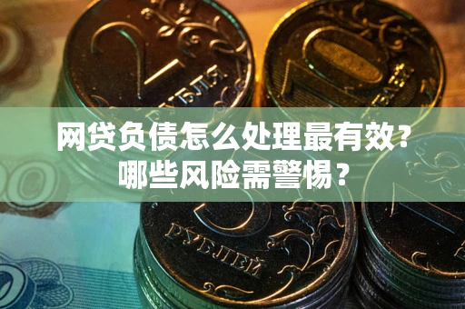 北京网贷负债怎么处理最有效？哪些风险需警惕？