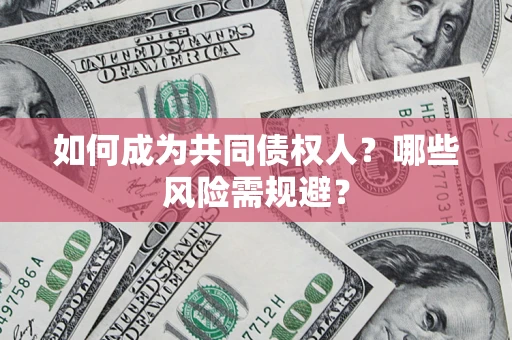 北京如何成为共同债权人？哪些风险需规避？