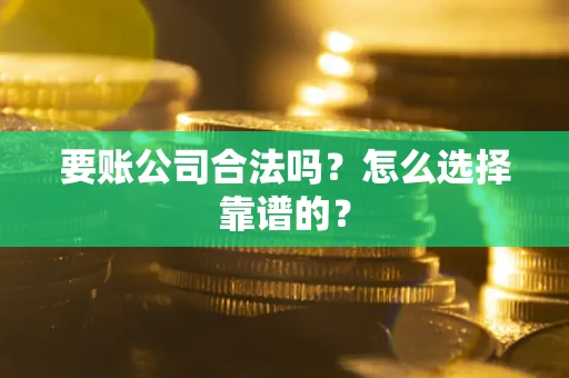 北京要账公司合法吗？怎么选择靠谱的？