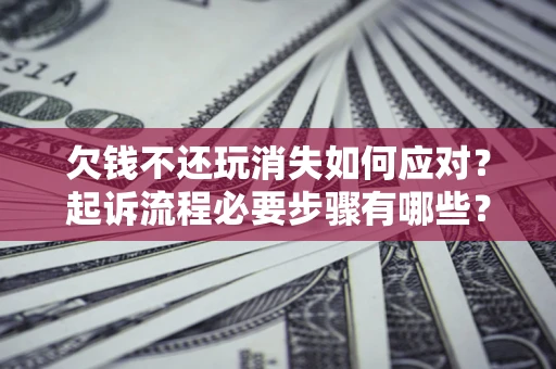 北京欠钱不还玩消失如何应对？起诉流程必要步骤有哪些？