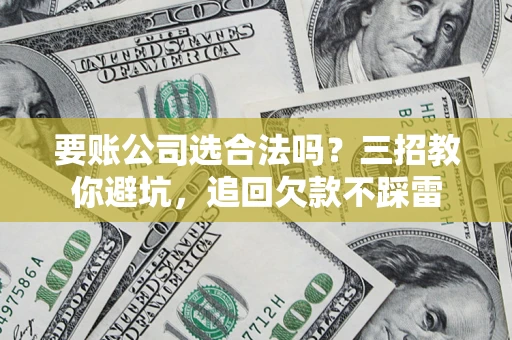 北京要账公司选合法吗？三招教你避坑，追回欠款不踩雷