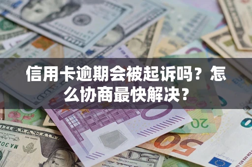 北京信用卡逾期会被起诉吗？怎么协商最快解决？