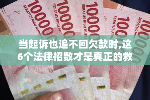 北京当起诉也追不回欠款时,这6个法律招数才是真正的救命稻草