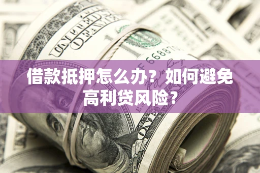 北京借款抵押怎么办？如何避免高利贷风险？