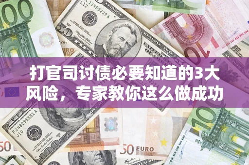 北京打官司讨债必要知道的3大风险，专家教你这么做成功率飙升