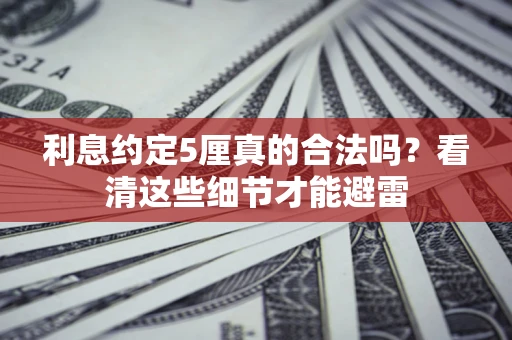 北京利息约定5厘真的合法吗？看清这些细节才能避雷
